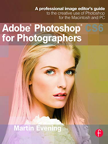 Adobe Photoshop CS6 for Photographers: A professional image editor's guide to the creative use of Photoshop for the Macintosh and PC (9780240526041) by Evening, Martin