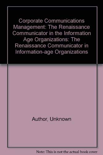 Corporate Communications Management: The Renaissance Communicator in Information-Age Organizations