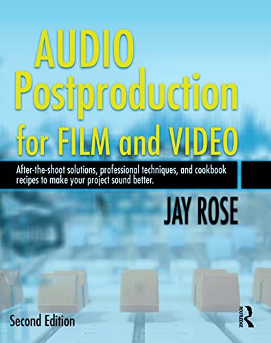 Audio Postproduction for Film and Video: After-the-Shoot solutions, Professional Techniques,and Cookbook Recipes to Make Your Project Sound Better (9780240809717) by Rose, Jay