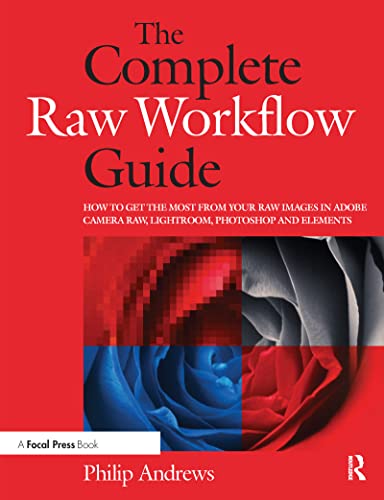 

The Complete Raw Workflow Guide: How to get the most from your raw images in Adobe Camera Raw, Lightroom, Photoshop, and Elements