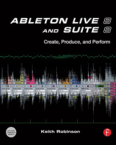 Ableton Live 8 and Suite 8: Create, Produce, Perform (9780240812281) by Robinson, Keith