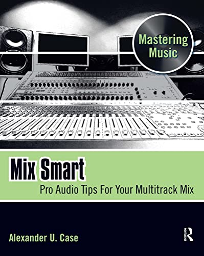 Mix Smart: Pro Audio Tips For Your Multitrack Mix (Mastering Music) (9780240814858) by Case, Alex