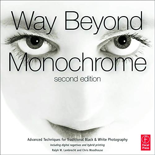 Way Beyond Monochrome 2e: Advanced Techniques for Traditional Black & White Photography including...