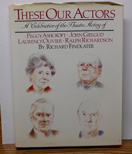 Beispielbild fr These Our Actors : Theatre Acting of Peggy Ashcroft, John Gielgud, Laurence Olivier, Ralph Richardson zum Verkauf von Better World Books