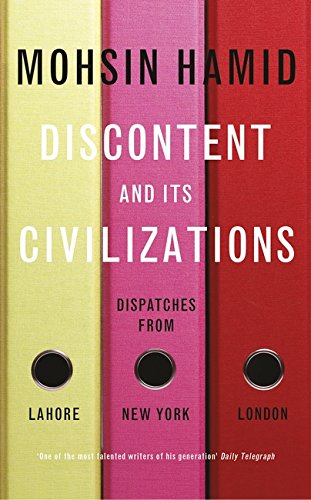 Discontent and Its Civilizations : Dispatches from Lahore, New York and London - Mohsin Hamid