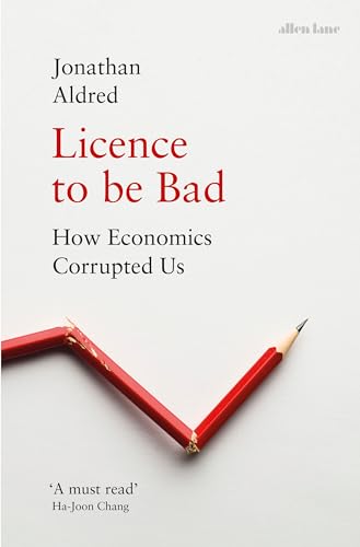 Beispielbild fr Licence to be Bad: How Economics Corrupted Us zum Verkauf von WorldofBooks