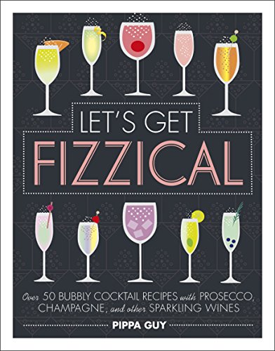 Imagen de archivo de Let's Get Fizzical: Over 50 Bubbly Cocktail Recipes with Prosecco, Champagne, and other Sparkling Wines a la venta por WorldofBooks
