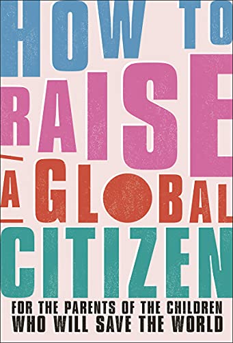9780241514221: How to Raise a Global Citizen: For the Parents of the Children Who Will Save the World