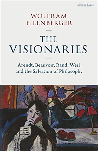 Beispielbild fr The Visionaries: Arendt, Beauvoir, Rand, Weil and the Salvation of Philosophy zum Verkauf von WorldofBooks