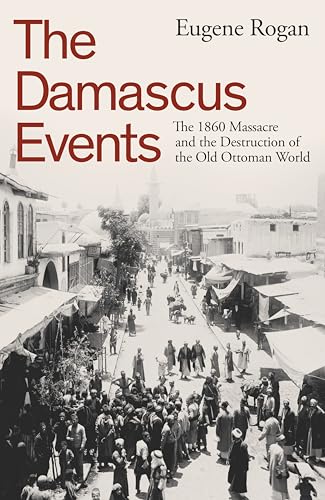 Beispielbild fr The Damascus Events: The 1860 Massacre and the Destruction of the Old Ottoman World zum Verkauf von Monster Bookshop
