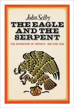 Eagle and the Serpent: Spanish and American Invasions of Mexico, 1519 and 1846