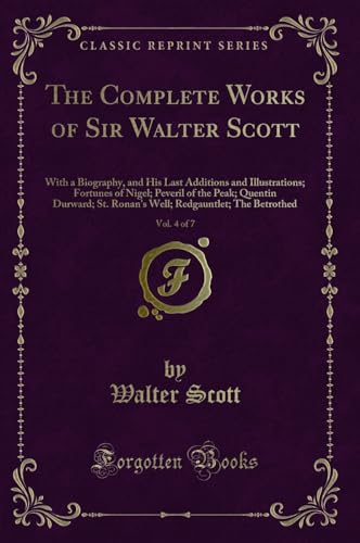 9780243001569: The Complete Works of Sir Walter Scott, Vol. 4 of 7: With a Biography, and His Last Additions and Illustrations; Fortunes of Nigel; Peveril of the ... Redgauntlet; The Betrothed (Classic Reprint)