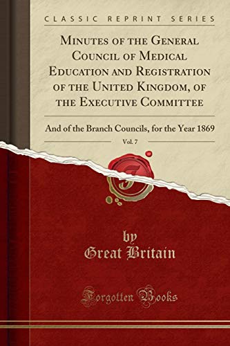 9780243024773: Minutes of the General Council of Medical Education and Registration of the United Kingdom, of the Executive Committee, Vol. 7: And of the Branch Councils, for the Year 1869 (Classic Reprint)