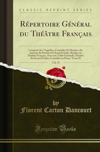 Répertoire Général du Théâtre Français, Vol. 53: Composé des Tragédies, Comédies Et Drames, des Auteurs du Premier Et Second Ordre, Restées au Théâtre ... du Second Ordre; Comédies en Prose, Tome II - Florent Carton Dancourt