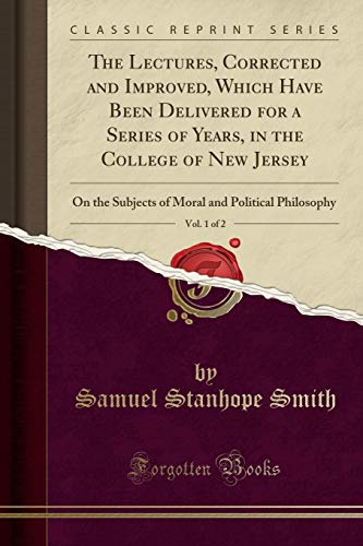 Imagen de archivo de The Lectures, Corrected and Improved, Which Have Been Delivered for a Series of Years, in the College of New Jersey, Vol 1 of 2 On the Subjects of Moral and Political Philosophy Classic Reprint a la venta por PBShop.store US