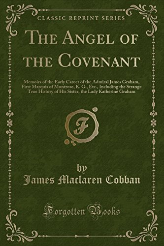 9780243079247: The Angel of the Covenant: Memoirs of the Early Career of the Admiral James Graham, First Marquis of Montrose, K. G., Etc., Including the Strange True ... the Lady Katherine Graham (Classic Reprint)