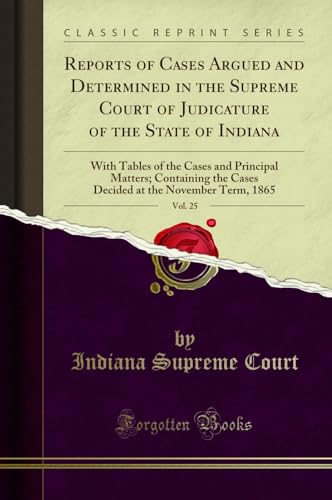 Reports of Cases Argued and Determined in the Supreme Court of Judicature of the State of Indiana, Vol. 25: With Tables of the Cases and Principal Matters; Containing the Cases Decided at the November Term, 1865 (Classic Reprint) (Paperback) - Indiana Supreme Court