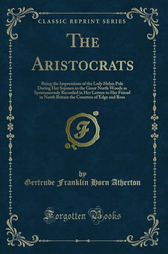 Beispielbild fr The Aristocrats : Being the Impressions of the Lady Helen Pole During Her Sojourn in the Great North Woods as Spontaneously Recorded in Her Letters to Her Friend in North Britain the Countess of Edge and Ross (Classic zum Verkauf von Buchpark