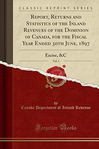 Beispielbild fr Report, Returns and Statistics of the Inland Revenues of the Dominion of Canada, for the Fiscal Year Ended 30th June, 1897, Vol. 1 : Excise, &C (Classic Reprint) zum Verkauf von Buchpark