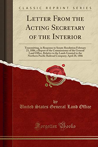 9780243115228: Letter From the Acting Secretary of the Interior: Transmitting, in Response to Senate Resolution February 23, 1886, a Report of the Commissioner of ... Northern Pacific Railroad Company; April 20,