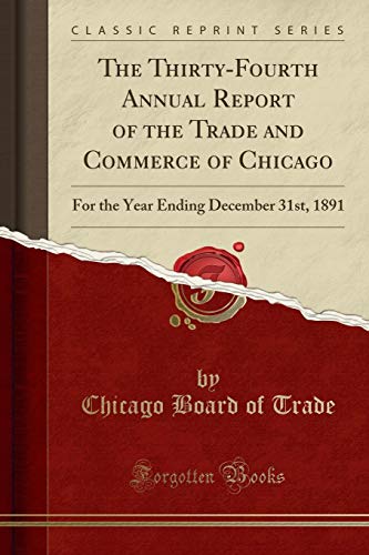 Stock image for The ThirtyFourth Annual Report of the Trade and Commerce of Chicago For the Year Ending December 31st, 1891 Classic Reprint for sale by PBShop.store US