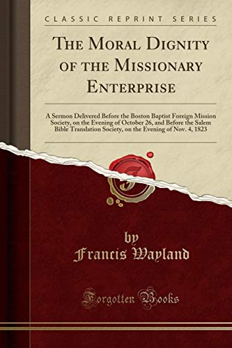 9780243158843: The Moral Dignity of the Missionary Enterprise: A Sermon Delivered Before the Boston Baptist Foreign Mission Society, on the Evening of October 26, ... the Evening of Nov. 4, 1823 (Classic Reprint)