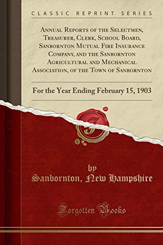 Imagen de archivo de Annual Reports of the Selectmen, Treasurer, Clerk, School Board, Sanbornton Mutual Fire Insurance Company, and the Sanbornton Agricultural and Ending February 15, 1903 Classic Reprint a la venta por PBShop.store US