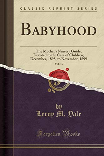Stock image for Babyhood, Vol 15 The Mother's Nursery Guide, Devoted to the Care of Children December, 1898, to November, 1899 Classic Reprint for sale by PBShop.store US