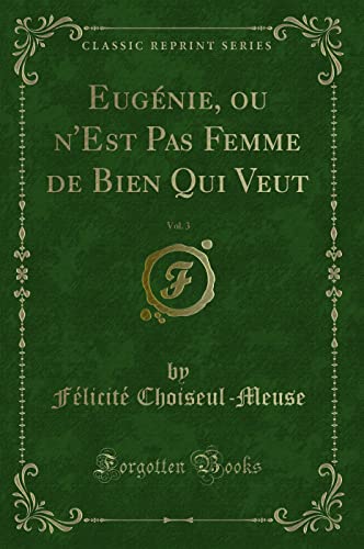 Eugénie, ou n'Est Pas Femme de Bien Qui Veut, Vol. 3 (Classic Reprint) - Félicité Choiseul-Meuse