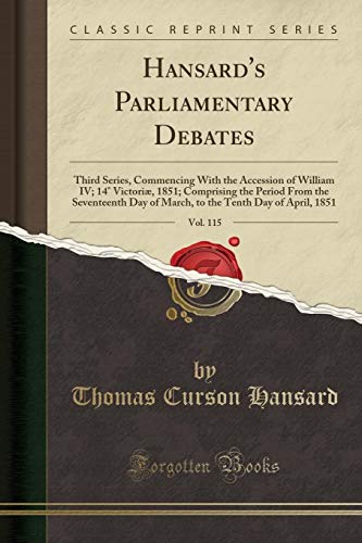 Beispielbild fr Hansard's Parliamentary Debates, Vol. 115 : Third Series, Commencing With the Accession of William IV; 14 Victori, 1851; Comprising the Period From the Seventeenth Day of March, to the Tenth Day of April, 1851 (Classic Reprint) zum Verkauf von Buchpark