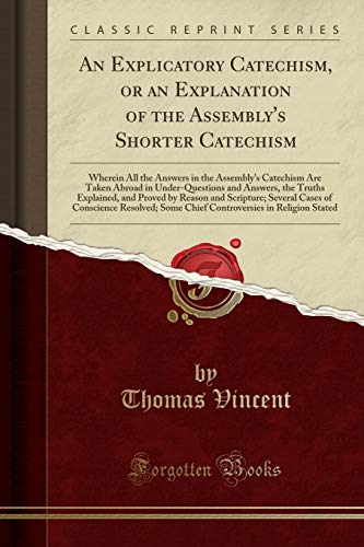 Beispielbild fr An Explicatory Catechism, or an Explanation of the Assembly's Shorter Catechism Wherein All the Answers in the Assembly's Catechism Are Taken Abroad by Reason and Scripture Several Cases o zum Verkauf von PBShop.store US