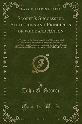 Stock image for Scorer's Successful Selections and Principles of Voice and Action A Treatise on the Science and Art of Elocution, With a Collection of Tested and the Choicest Gems of Elocution and Oratory Fr for sale by PBShop.store US