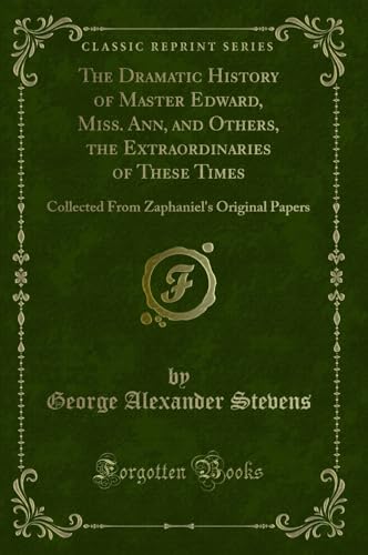 Imagen de archivo de The Dramatic History of Master Edward, Miss Ann, and Others, the Extraordinaries of These Times Collected From Zaphaniel's Original Papers Classic Reprint a la venta por PBShop.store US