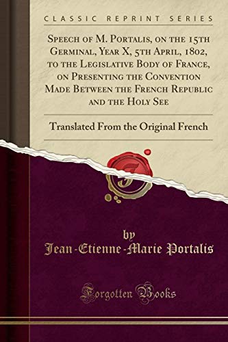 Beispielbild fr Speech of M Portalis, on the 15th Germinal, Year X, 5th April, 1802, to the Legislative Body of France, on Presenting the Convention Made Between the From the Original French Classic Reprint zum Verkauf von PBShop.store US