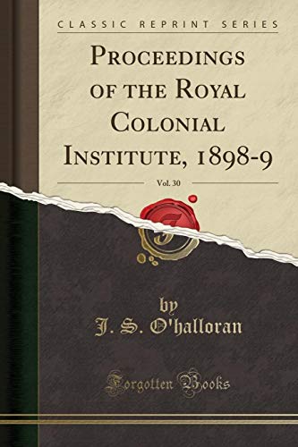 Stock image for Proceedings of the Royal Colonial Institute, 1898-9, Vol. 30 (Classic Reprint) for sale by Forgotten Books