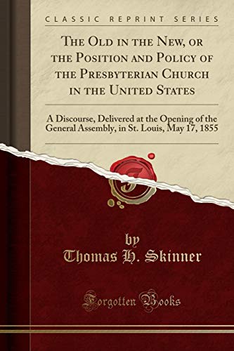 Imagen de archivo de The Old in the New, or the Position and Policy of the Presbyterian Church in the United States A Discourse, Delivered at the Opening of the General in St Louis, May 17, 1855 Classic Reprint a la venta por PBShop.store US