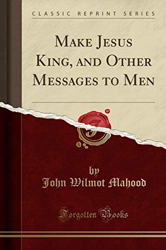 Imagen de archivo de Make Jesus King, and Other Messages to Men Classic Reprint a la venta por PBShop.store US