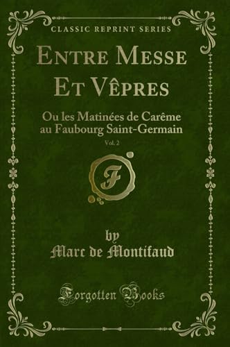 Beispielbild fr Entre Messe Et Vpres, Vol 2 Ou les Matines de Carme au Faubourg SaintGermain Classic Reprint zum Verkauf von PBShop.store US