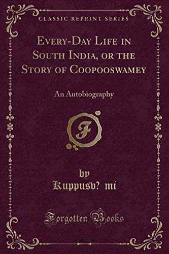 Imagen de archivo de Every-Day Life in South India, or the Story of Coopooswamey: An Autobiography a la venta por Forgotten Books
