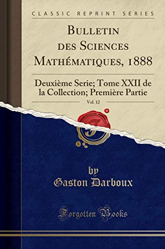 9780243319558: Bulletin des Sciences Mathmatiques, 1888, Vol. 12: Deuxime Serie; Tome XXII de la Collection; Premire Partie (Classic Reprint)