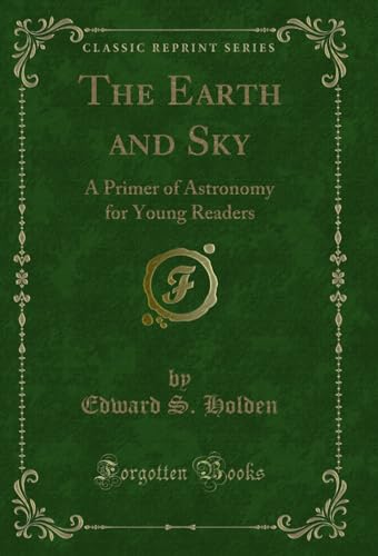 Stock image for The Earth and Sky A Primer of Astronomy for Young Readers Classic Reprint for sale by PBShop.store US