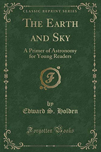 Stock image for The Earth and Sky A Primer of Astronomy for Young Readers Classic Reprint for sale by PBShop.store US