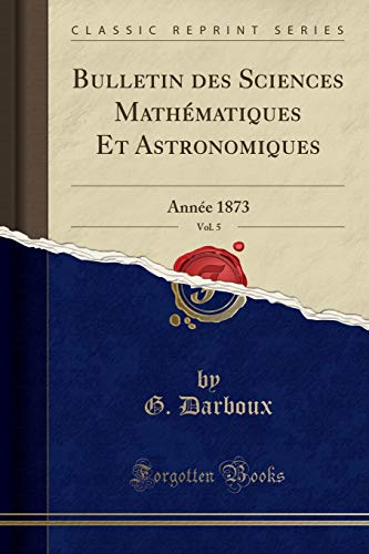 9780243351770: Bulletin des Sciences Mathmatiques Et Astronomiques, Vol. 5: Anne 1873 (Classic Reprint)