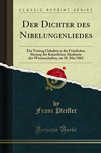 Stock image for Der Dichter des Nibelungenliedes Ein Vortrag Gehalten in der Feierlichen Sitzung der Kaiserlichen Akademie der Wissenschaften, am 30 Mai 1862 Classic Reprint for sale by PBShop.store US