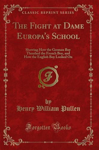 Beispielbild fr The Fight at Dame Europa's School Showing How the German Boy Thrashed the French Boy, and How the English Boy Looked On Classic Reprint zum Verkauf von PBShop.store US