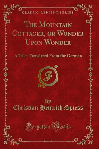 Stock image for The Mountain Cottager, or Wonder Upon Wonder A Tale Translated From the German Classic Reprint for sale by PBShop.store US