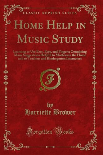 Stock image for Home Help in Music Study Learning to Use Ears, Eyes, and Fingers Containing Many Suggestions Helpful to Mothers in the Home and to Teachers and Kindergarten Instructors Classic Reprint for sale by PBShop.store US