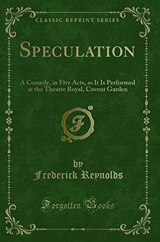 Stock image for Speculation: A Comedy, in Five Acts, as It Is Performed at the Theatre Royal, Covent Garden (Classic Reprint) for sale by Reuseabook