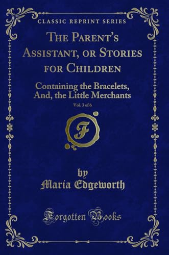 Beispielbild fr The Parent's Assistant, or Stories for Children, Vol 3 of 6 Containing the Bracelets, And, the Little Merchants Classic Reprint zum Verkauf von PBShop.store US