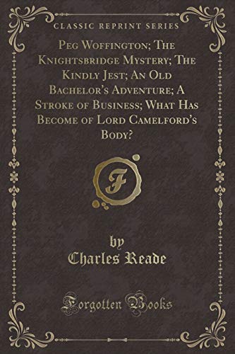 9780243401529: Peg Woffington; The Knightsbridge Mystery; The Kindly Jest; An Old Bachelor's Adventure; A Stroke of Business; What Has Become of Lord Camelford's Body? (Classic Reprint) - 9780243401529
